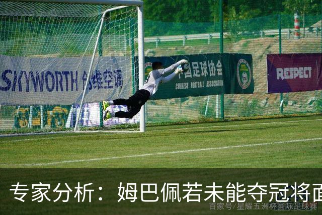 专家分析：姆巴佩若未能夺冠将面临怎样的考验？