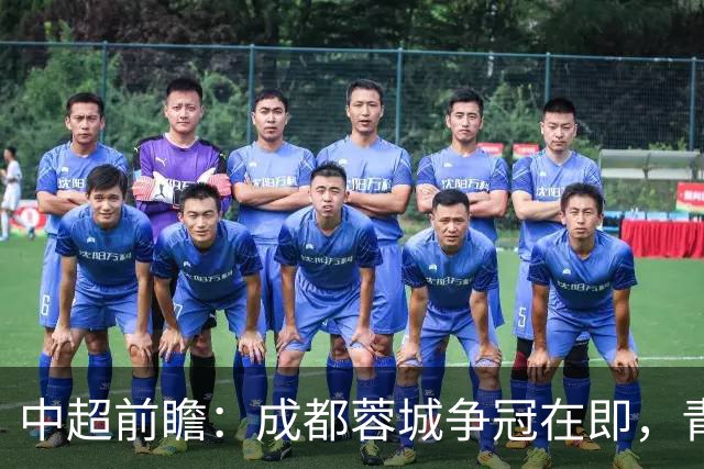 中超前瞻：成都蓉城争冠在即，青岛海牛危在旦夕