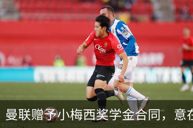 曼联赠予小梅西奖学金合同，意在防止低价转会