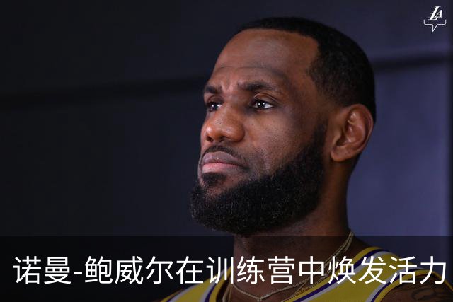 诺曼-鲍威尔在训练营中焕发活力，展现牙买加科比风采